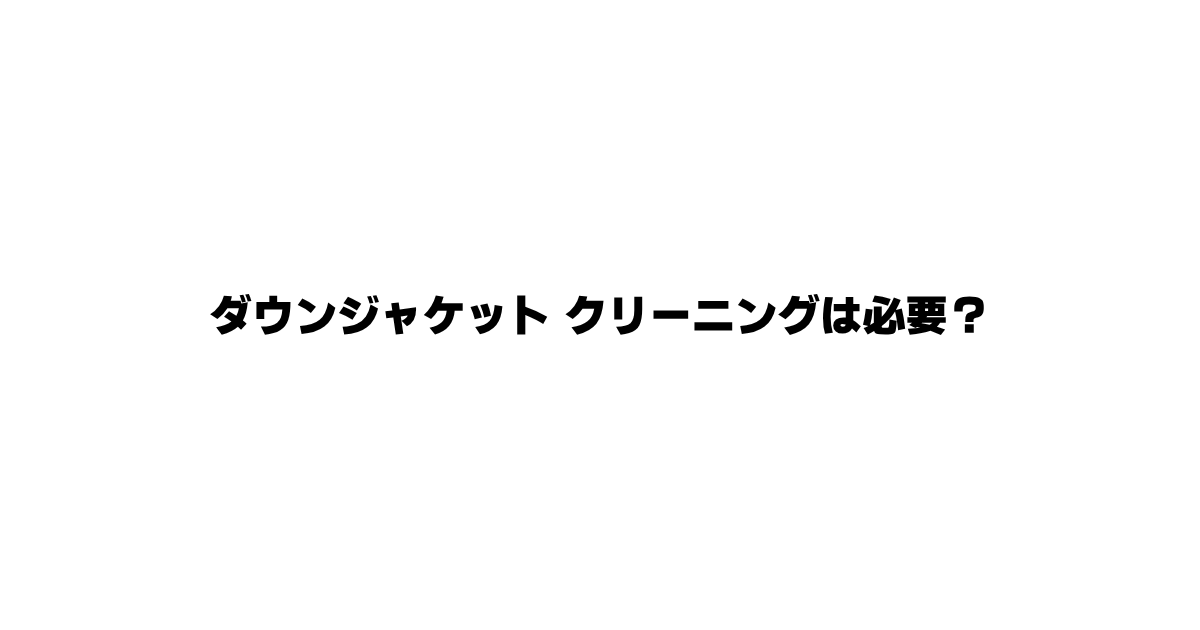 ダウンジャケットはクリーニング必要？出すべきタイミングと注意点を解説した記事のアイキャッチ画像
