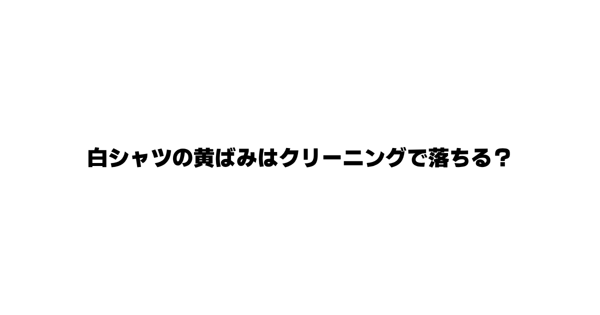 白シャツの黄ばみとクリーニングの関係を解説する記事のアイキャッチ
