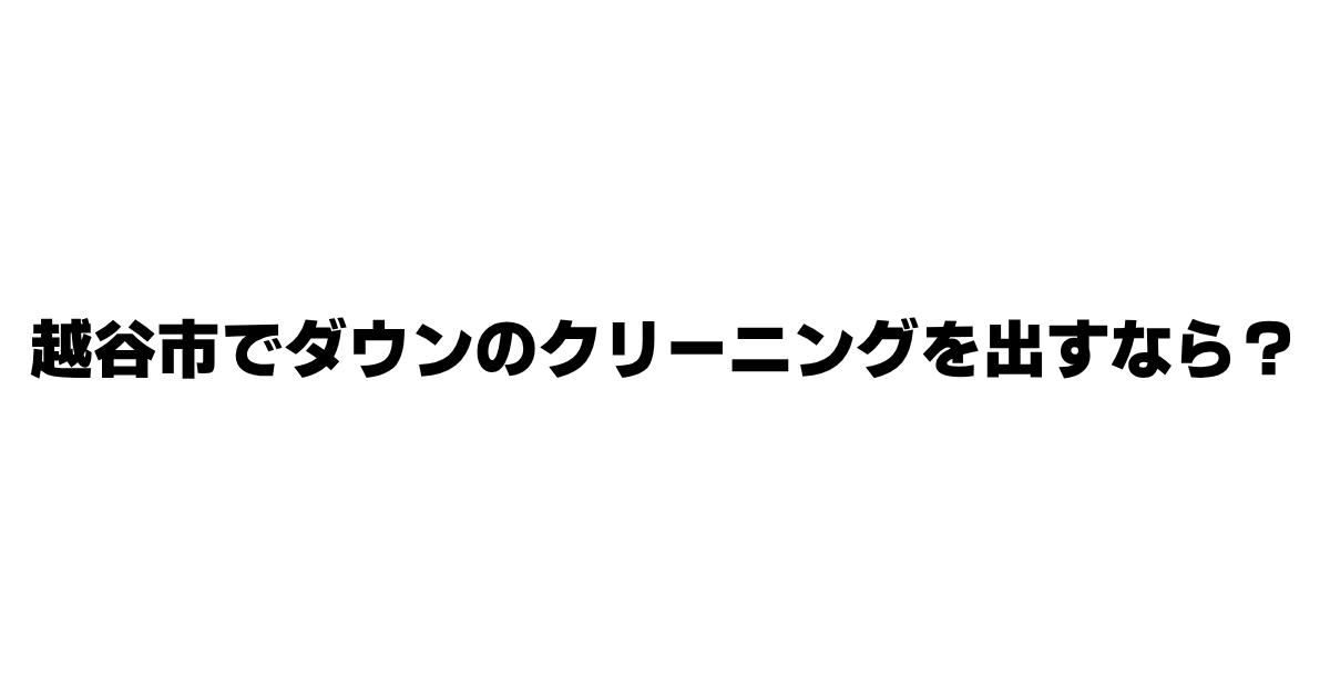 越谷市でダウンのクリーニングを出すなら？を説明した記事の画像